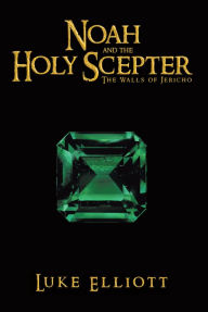 Title: Noah and the Holy Scepter: The Walls of Jericho, Author: Luke Elliott