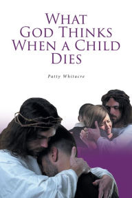 Title: What God Thinks When a Child Dies, Author: Patty Whitacre