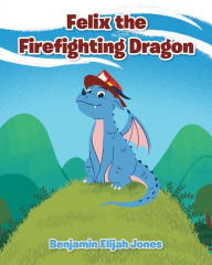 Title: Felix the Firefighting Dragon, Author: Benjamin Elijah Jones