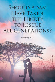 Title: Should Adam Have Taken the Liberty to Rescue All Generations?, Author: Timothy Best