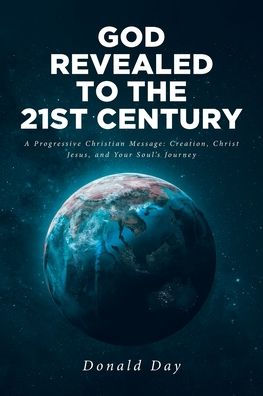 God Revealed to the 21st Century: A Progressive Christian Message: Creation, Christ Jesus, and Your Soul's Journey