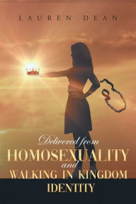 Title: Delivered From Homosexuality And Walking In Kingdom Identity, Author: Lauren Dean