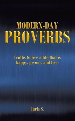 Modern Day Proverbs: Truths to live a life that is happy, joyous, and free
