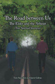 Title: The Road between Us: The Elder and the Atheist (Two Spiritual Journeys), Author: Tom Saunders