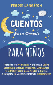 Title: Cuentos para Dormir para Niños: Historias de Meditación Consciente Sobre Unicornios, Sirenas, Dragones, Dinosaurios y Extraterrestre para Ayudar a Su Hijo a Relajarse y Quedarse Dormido Rápidamente, Author: Peggie Langston