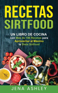 Title: Recetas Sirtfood: Un Libro de Cocina con más de 100 Recetas para Aprovechar al Máximo la Dieta Sirtfood, Author: Jena Ashley