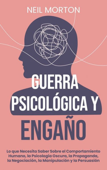 Guerra psicolÃ¯Â¿Â½gica y engaÃ¯Â¿Â½o: Lo que necesita saber sobre el comportamiento humano, la psicologÃ¯Â¿Â½a oscura, la propaganda, la negociaciÃ¯Â¿Â½n, la manipulaciÃ¯Â¿Â½n y la persuasiÃ¯Â¿Â½n: Lo que necesita saber sobre el comportamiento humano, la