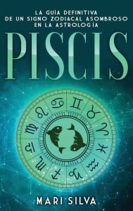 Title: Piscis: La guï¿½a definitiva de un signo zodiacal asombroso en la astrologï¿½a, Author: Mari Silva