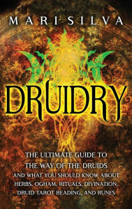 Title: Druidry: The Ultimate Guide to the Way of the Druids and What You Should Know About Herbs, Ogham, Rituals, Divination, Druid Tarot Reading, and Runes, Author: Mari Silva