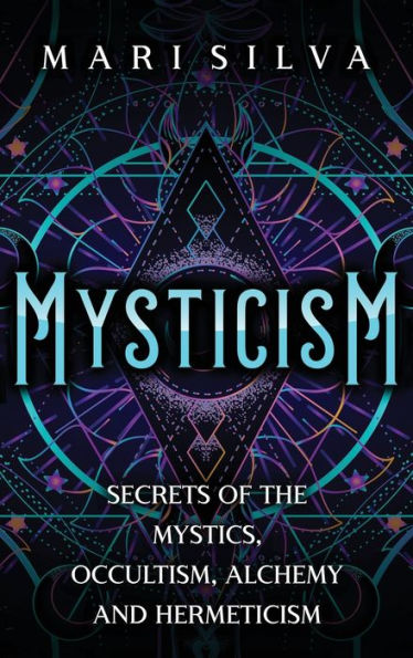 Mysticism: Secrets of the Mystics, Occultism, Alchemy and Hermeticism