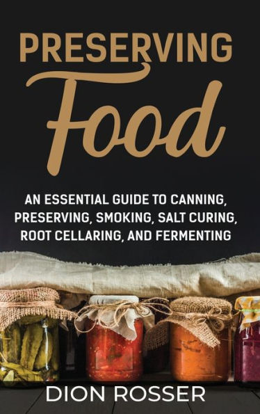 Preserving Food: An Essential Guide to Canning, Preserving, Smoking, Salt Curing, Root Cellaring, and Fermenting