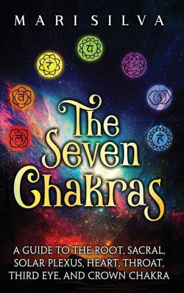 the Seven Chakras: A Guide to Root, Sacral, Solar Plexus, Heart, Throat, Third Eye, and Crown Chakra