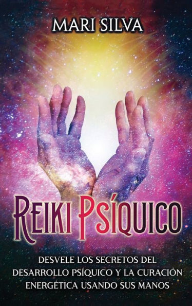 Reiki psÃ¯Â¿Â½quico: Desvele los secretos del desarrollo psÃ¯Â¿Â½quico y la curaciÃ¯Â¿Â½n energÃ¯Â¿Â½tica usando sus manos