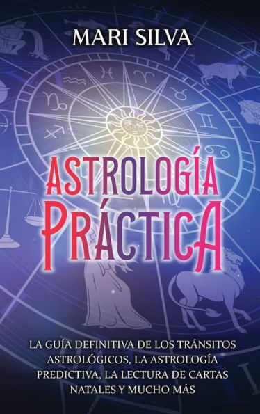 astrología práctica: la guía definitiva de los tránsitos astrológicos, predictiva, lectura cartas natales y mucho más