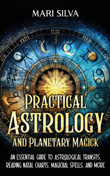 Practical Astrology and Planetary Magick: An Essential Guide to Astrological Transits, Reading Natal Charts, Magickal Spells, More