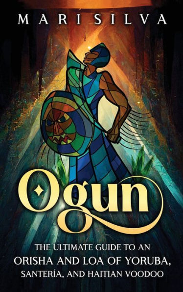 Ogun: The Ultimate Guide to an Orisha and Loa of Yoruba, SanterÃ¯Â¿Â½a, and Haitian Voodoo