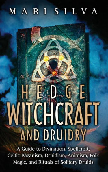 Hedge Witchcraft and Druidry: A Guide to Divination, Spellcraft, Celtic Paganism, Druidism, Animism, Folk Magic, Rituals of Solitary Druids