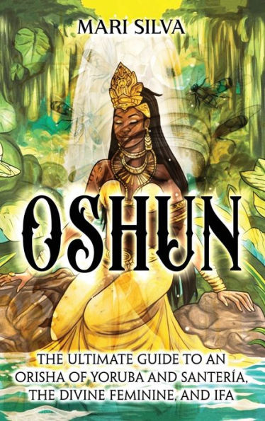 Oshun: The Ultimate Guide to an Orisha of Yoruba and SanterÃ¯Â¿Â½a, the Divine Feminine, and Ifa