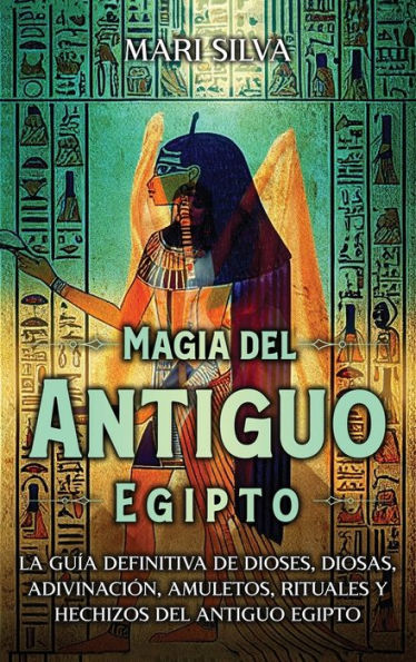 Magia del antiguo Egipto: La guÃ¯Â¿Â½a definitiva de dioses, diosas, adivinaciÃ¯Â¿Â½n, amuletos, rituales y hechizos del antiguo Egipto