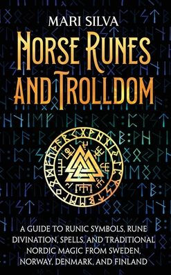 Norse Runes and Trolldom: A Guide to Runic Symbols, Rune Divination, Spells, and Traditional Nordic Magic from Sweden, Norway, Denmark, and Finland