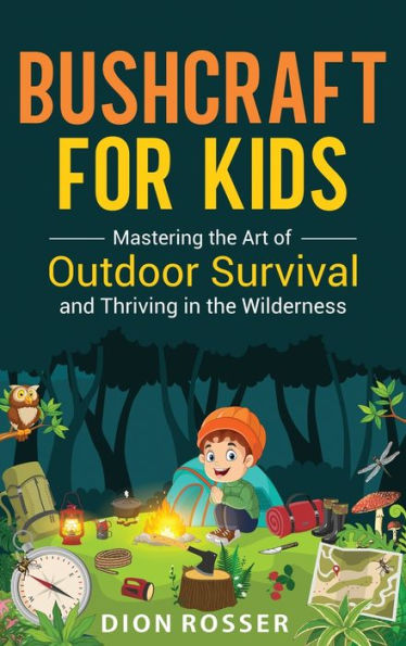 Bushcraft for Kids: Mastering the Art of Outdoor Survival and Thriving Wilderness