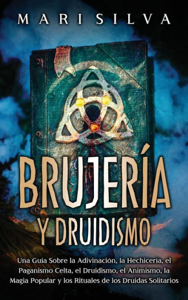 Brujerï¿½a y Druidismo: Una guï¿½a sobre la adivinaciï¿½n, la hechicerï¿½a, el paganismo celta, el druidismo, el animismo, la magia popular y los rituales de los druidas solitarios