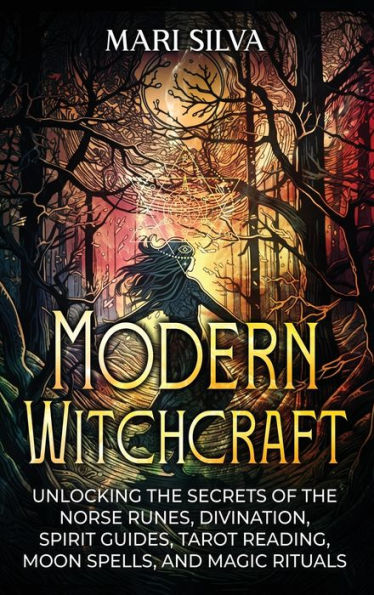 Modern Witchcraft: Unlocking the Secrets of Norse Runes, Divination, Spirit Guides, Tarot Reading, Moon Spells, and Magic Rituals