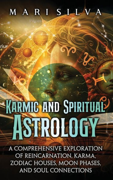 Karmic and Spiritual Astrology: A Comprehensive Exploration of Reincarnation, Karma, Zodiac Houses, Moon Phases, Soul Connections