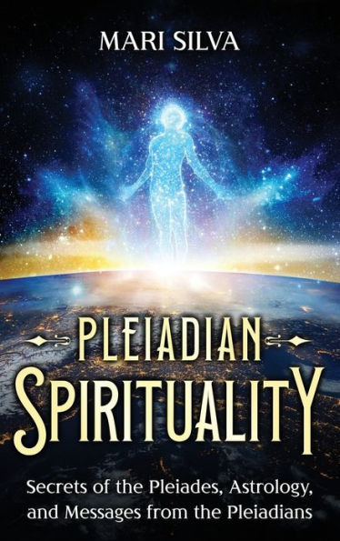 Pleiadian Spirituality: Secrets of the Pleiades, Astrology, and Messages from Pleiadians