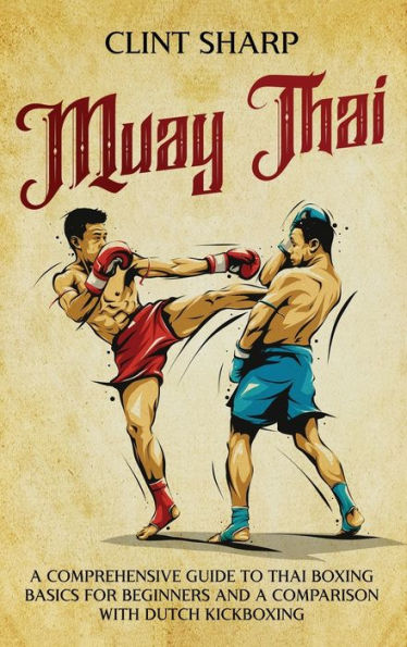 Muay Thai: a Comprehensive Guide to Thai Boxing Basics for Beginners and Comparison with Dutch Kickboxing