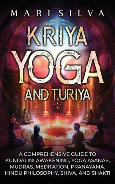 Kriya Yoga and Turiya: A Comprehensive Guide to Kundalini Awakening, Asanas, Mudras, Meditation, Pranayama, Hindu Philosophy, Shiva, Shakti