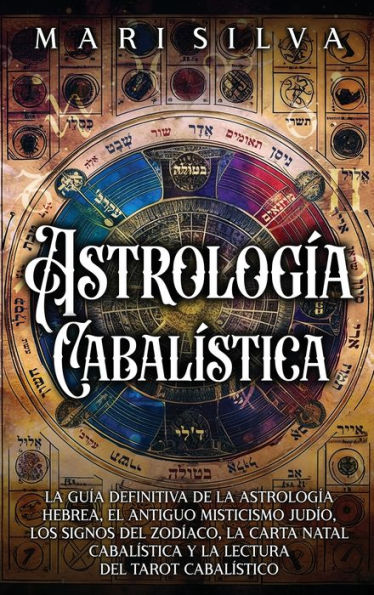 Astrologï¿½a cabalï¿½stica: La guï¿½a definitiva de la astrologï¿½a hebrea, el antiguo misticismo judï¿½o, los signos del zodï¿½aco, la carta natal cabalï¿½stica y la lectura del tarot cabalï¿½stico