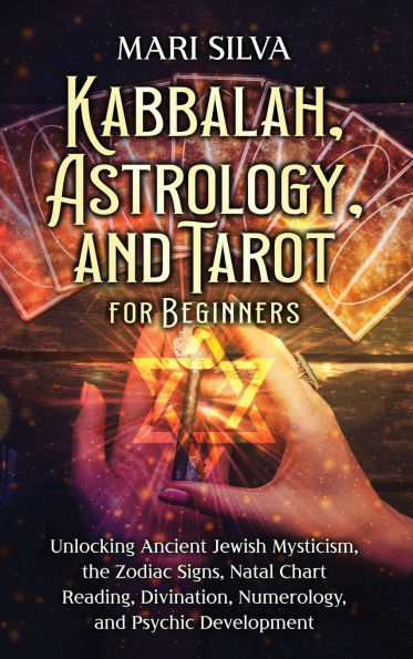 Kabbalah, Astrology, and Tarot for Beginners: Unlocking Ancient Jewish Mysticism, the Zodiac Signs, Natal Chart Reading, Divination, Numerology, Psychic Development