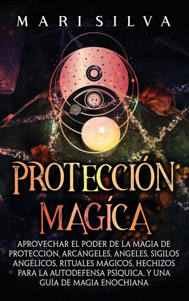 Protecciï¿½n mï¿½gica: Aprovechar el Poder de la Magia de Protecciï¿½n, Arcï¿½ngeles, ï¿½ngeles, Sigilos Angï¿½licos, Rituales Mï¿½gicos, Hechizos para la Autodefensa Psï¿½quica, y una Guï¿½a de Magia Enochiana