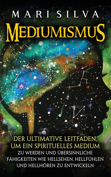 Mediumismus: Der ultimative Leitfaden, um ein spirituelles Medium zu werden und ï¿½bersinnliche Fï¿½higkeiten wie Hellsehen, Hellfï¿½hlen und Hellhï¿½ren zu entwickeln