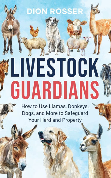 Livestock Guardians: How to Use Llamas, Donkeys, Dogs, and More Safeguard Your Herd Property