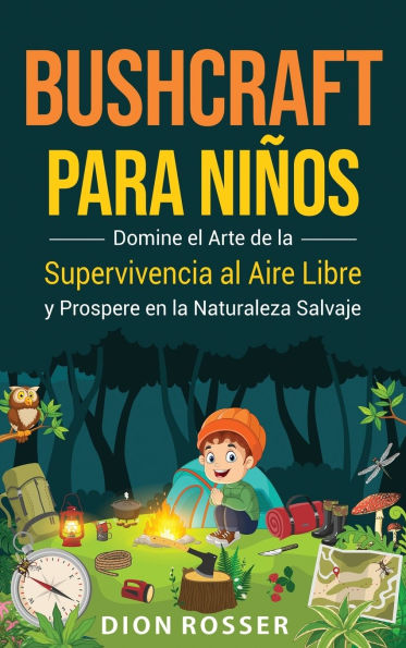 Bushcraft para niï¿½os: Domine el arte de la supervivencia al aire libre y prospere en la naturaleza salvaje
