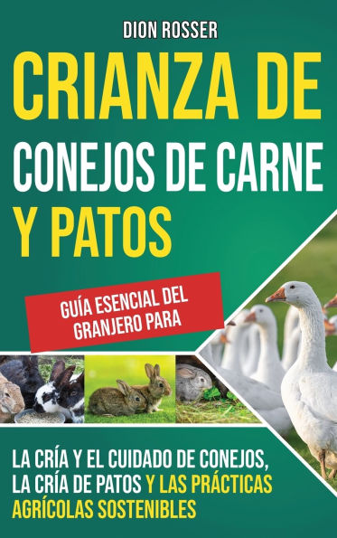 Crianza de conejos de carne y patos: Guï¿½a esencial del granjero para la crï¿½a y el cuidado de conejos, la crï¿½a de patos y las prï¿½cticas agrï¿½colas sostenibles