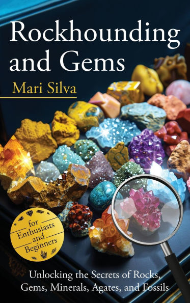 Rockhounding and Gems: Unlocking the Secrets of Rocks, Gems, Minerals, Agates, Fossils for Enthusiasts Beginners