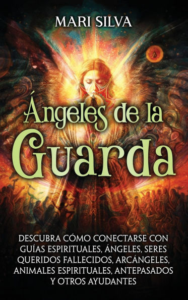 ï¿½ngeles de la Guarda: Descubra cï¿½mo conectarse con guï¿½as espirituales, ï¿½ngeles, seres queridos fallecidos, arcï¿½ngeles, animales espirituales, antepasados y otros ayudantes