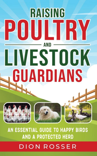 Raising Poultry and Livestock Guardians: An Essential Guide to Happy Birds a Protected Herd