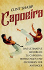 Capoeira: Das ultimative Handbuch zu Capoeira-Bewegungen und -Techniken fï¿½r Anfï¿½nger