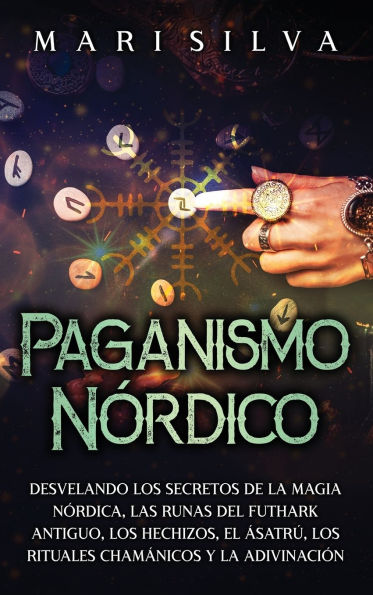 Paganismo nï¿½rdico: Desvelando los secretos de la magia nï¿½rdica, las runas del Futhark antiguo, los hechizos, el ï¿½satrï¿½, los rituales chamï¿½nicos y la adivinaciï¿½n
