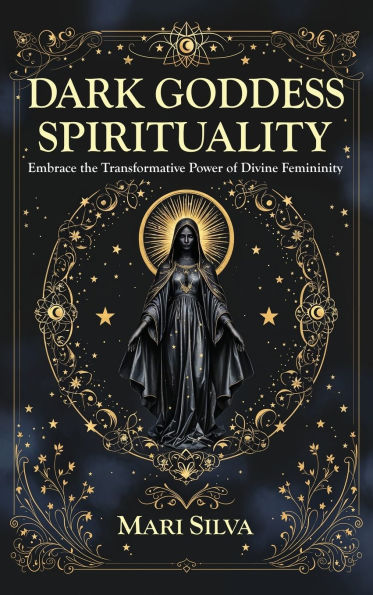 Dark Goddess Spirituality: Embrace the Transformative Power of Divine Femininity