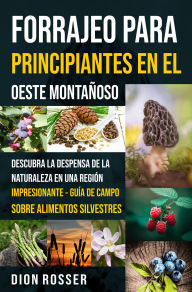 Title: Forrajeo para principiantes en el Oeste Montañoso: Descubra la despensa de la naturaleza en una región impresionante - Guía de campo sobre alimentos silvestres, Author: Dion Rosser