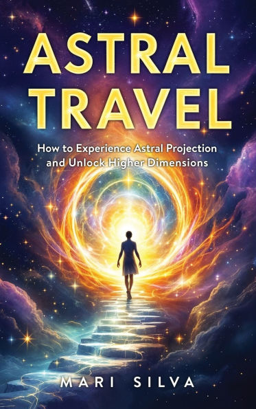 Astral Travel: How to Experience Astral Projection and Unlock Higher Dimensions