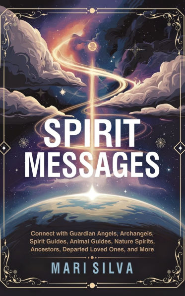 Spirit Messages: Connect with Guardian Angels, Archangels, Spirit Guides, Animal Guides, Nature Spirits, Ancestors, Departed Loved Ones, and More