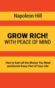 Title: Grow Rich!: With Peace of Mind - How to Earn all the Money You Need and Enrich Every Part of Your Life, Author: Napoleon Hill