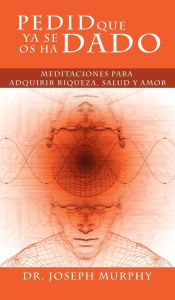 Title: Pedid Que YA Se OS Ha Dado: Meditaciones Para Adquirir Riqueza, Salud y Amor Usando El Poder de La Mente Subconsciente, Author: Joseph Murphy