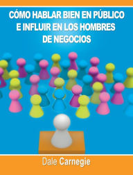 Title: Como hablar bien en publico e influir en los hombres de negocios por Dale Carnegie autor de Como Ganar Amigos, Author: Dale Carnegie